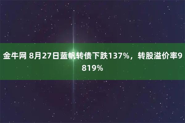 金牛网 8月27日蓝帆转债下跌137%，转股溢价率9819%