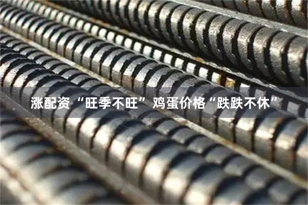 涨配资 “旺季不旺” 鸡蛋价格“跌跌不休”