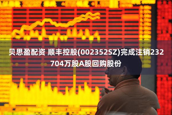 贝思盈配资 顺丰控股(002352SZ)完成注销232704万股A股回购股份