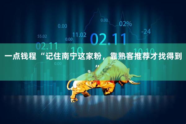 一点钱程 “记住南宁这家粉，靠熟客推荐才找得到。”