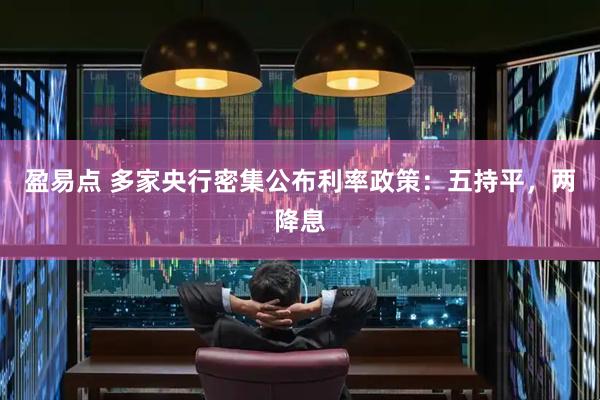 盈易点 多家央行密集公布利率政策：五持平，两降息