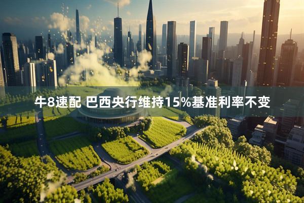 牛8速配 巴西央行维持15%基准利率不变