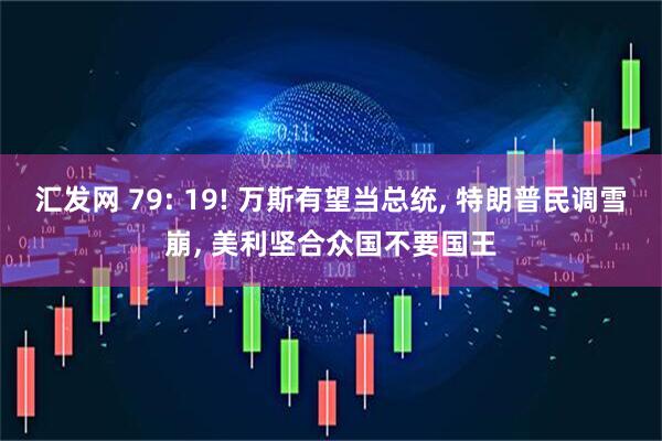 汇发网 79: 19! 万斯有望当总统, 特朗普民调雪崩, 美利坚合众国不要国王