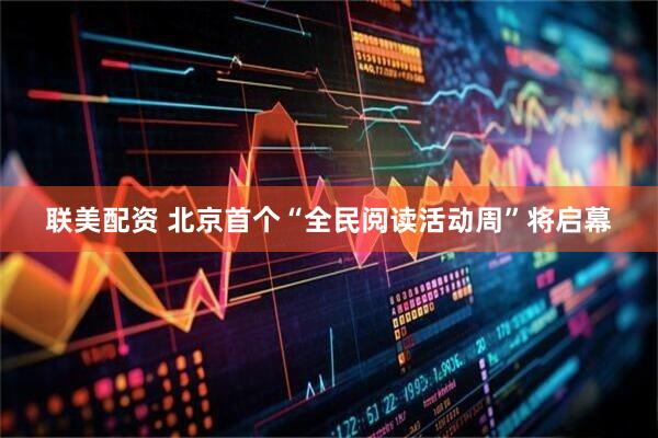 联美配资 北京首个“全民阅读活动周”将启幕