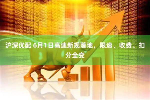 沪深优配 6月1日高速新规落地，限速、收费、扣分全变
