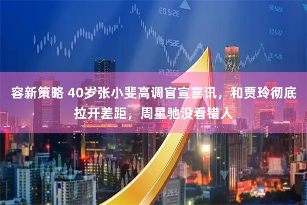 容新策略 40岁张小斐高调官宣喜讯，和贾玲彻底拉开差距，周星驰没看错人